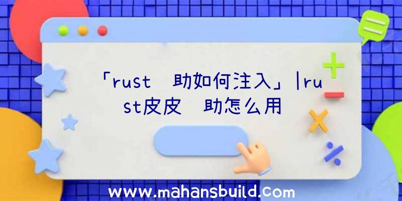 「rust辅助如何注入」|rust皮皮辅助怎么用